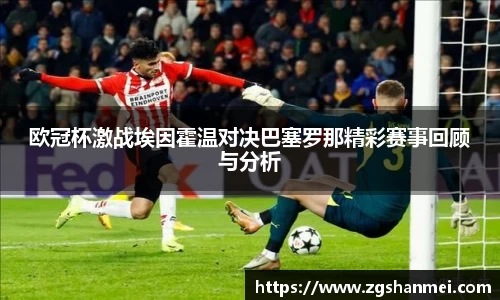 欧冠杯激战埃因霍温对决巴塞罗那精彩赛事回顾与分析