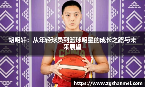胡明轩：从年轻球员到篮球明星的成长之路与未来展望